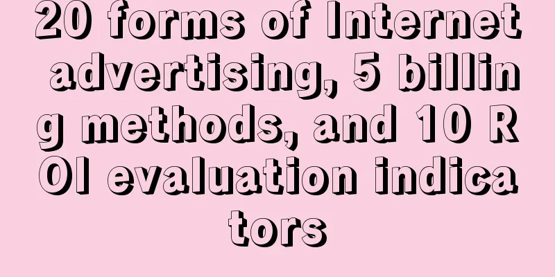 20 forms of Internet advertising, 5 billing methods, and 10 ROI evaluation indicators