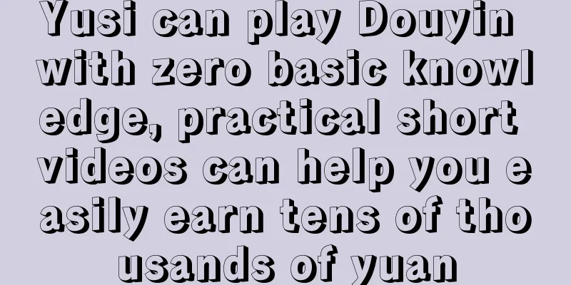 Yusi can play Douyin with zero basic knowledge, practical short videos can help you easily earn tens of thousands of yuan