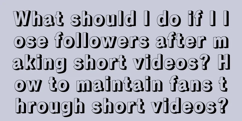 What should I do if I lose followers after making short videos? How to maintain fans through short videos?