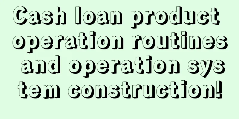 Cash loan product operation routines and operation system construction!