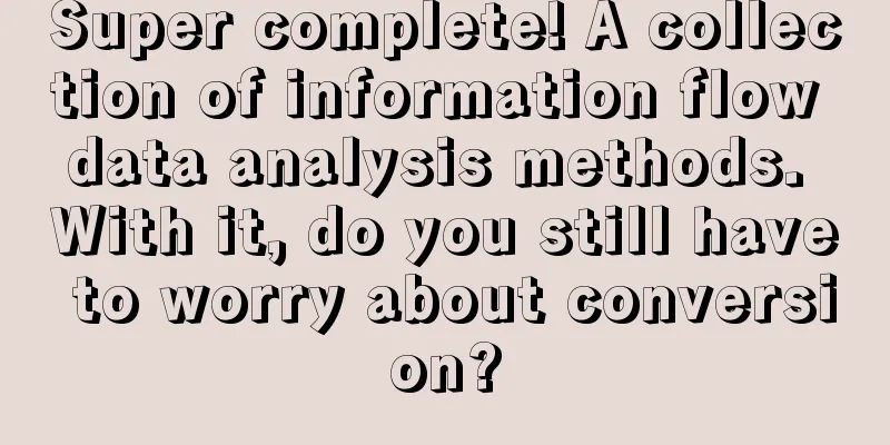 Super complete! A collection of information flow data analysis methods. With it, do you still have to worry about conversion?