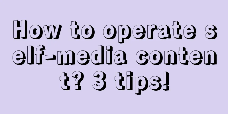 How to operate self-media content? 3 tips!