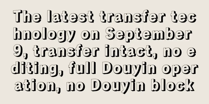 The latest transfer technology on September 9, transfer intact, no editing, full Douyin operation, no Douyin block