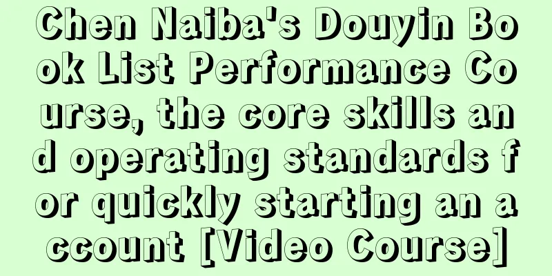 Chen Naiba's Douyin Book List Performance Course, the core skills and operating standards for quickly starting an account [Video Course]