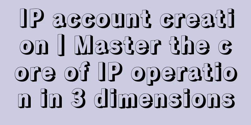 IP account creation丨Master the core of IP operation in 3 dimensions