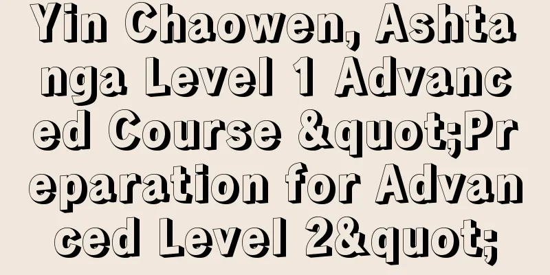 Yin Chaowen, Ashtanga Level 1 Advanced Course "Preparation for Advanced Level 2"