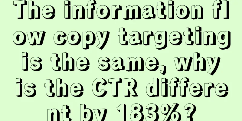 The information flow copy targeting is the same, why is the CTR different by 183%?