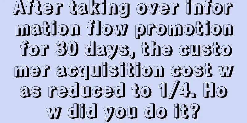 After taking over information flow promotion for 30 days, the customer acquisition cost was reduced to 1/4. How did you do it?