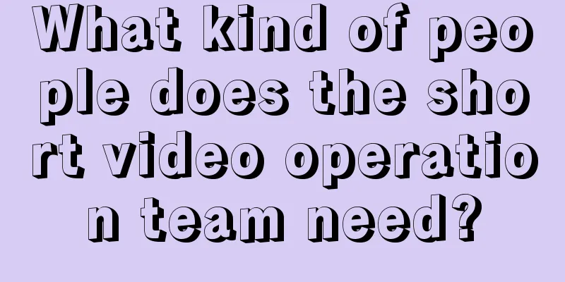 What kind of people does the short video operation team need?