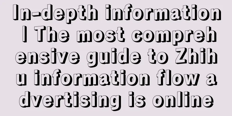 In-depth information | The most comprehensive guide to Zhihu information flow advertising is online