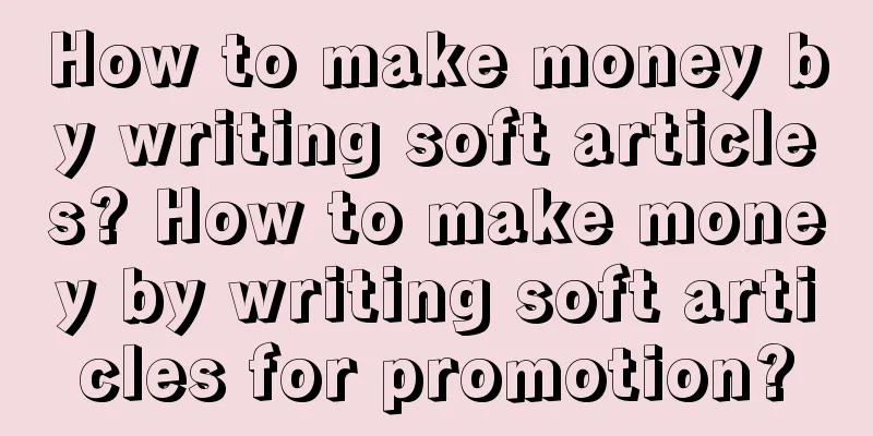 How to make money by writing soft articles? How to make money by writing soft articles for promotion?