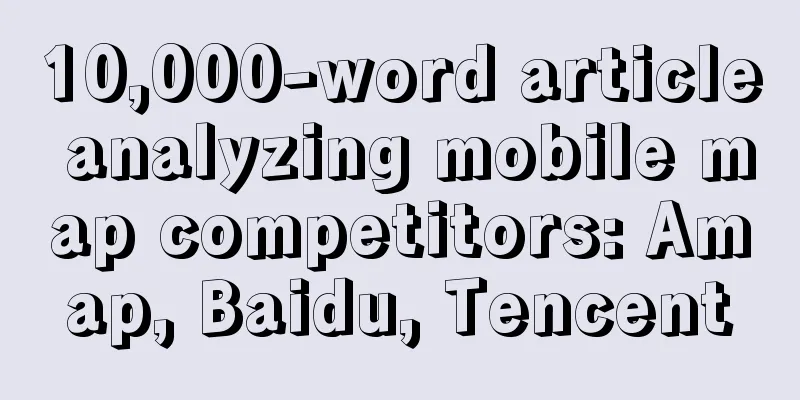 10,000-word article analyzing mobile map competitors: Amap, Baidu, Tencent