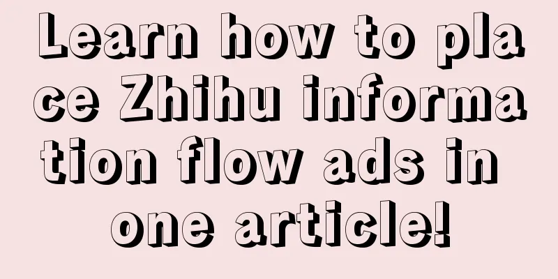 Learn how to place Zhihu information flow ads in one article!