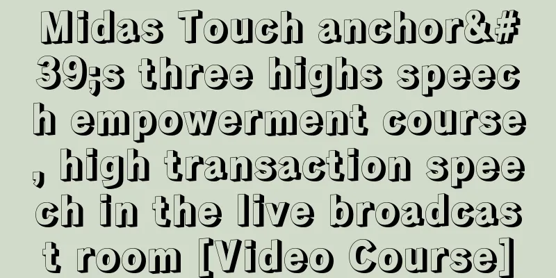 Midas Touch anchor's three highs speech empowerment course, high transaction speech in the live broadcast room [Video Course]