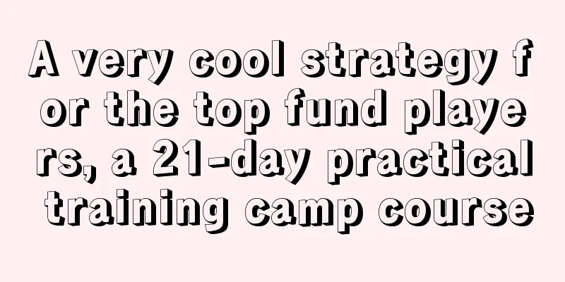 A very cool strategy for the top fund players, a 21-day practical training camp course