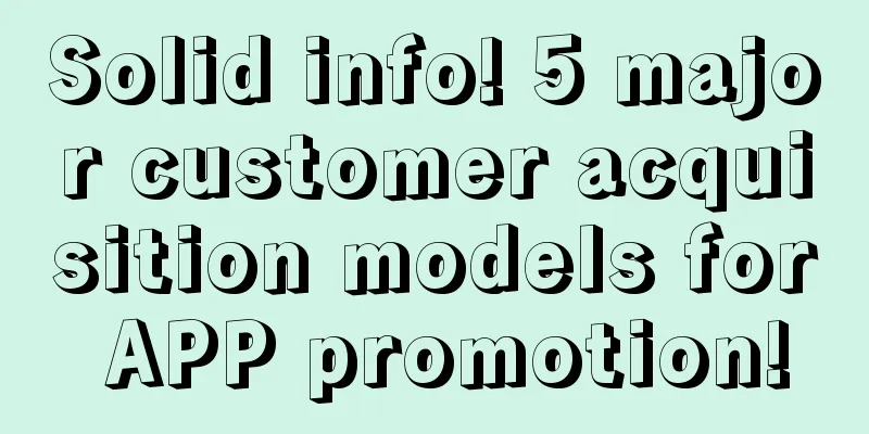 Solid info! 5 major customer acquisition models for APP promotion!