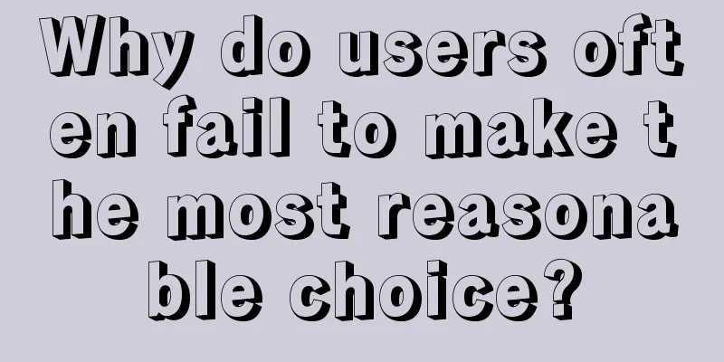 Why do users often fail to make the most reasonable choice?