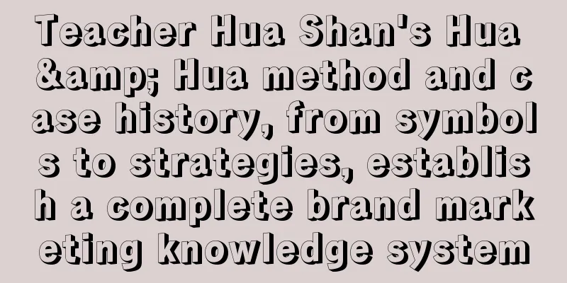 Teacher Hua Shan's Hua & Hua method and case history, from symbols to strategies, establish a complete brand marketing knowledge system