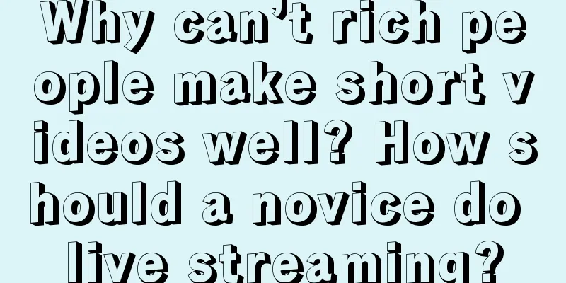 Why can’t rich people make short videos well? How should a novice do live streaming?