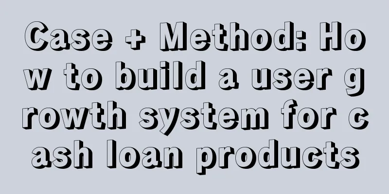 Case + Method: How to build a user growth system for cash loan products