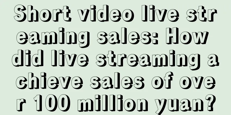 Short video live streaming sales: How did live streaming achieve sales of over 100 million yuan?