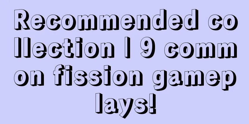 Recommended collection | 9 common fission gameplays!