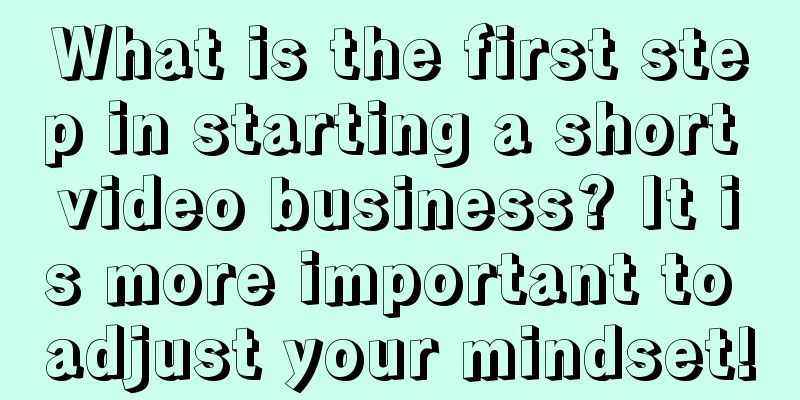 What is the first step in starting a short video business? It is more important to adjust your mindset!