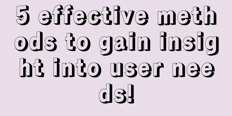 5 effective methods to gain insight into user needs!