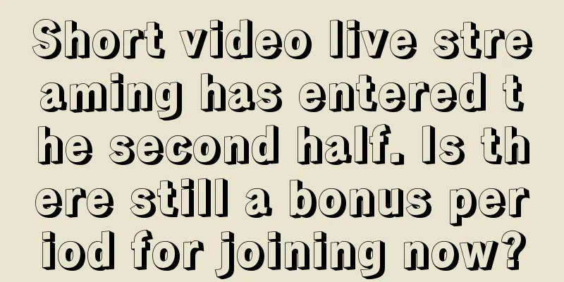 Short video live streaming has entered the second half. Is there still a bonus period for joining now?