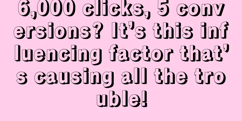 6,000 clicks, 5 conversions? It’s this influencing factor that’s causing all the trouble!