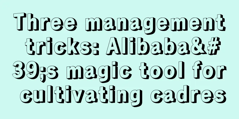 Three management tricks: Alibaba's magic tool for cultivating cadres