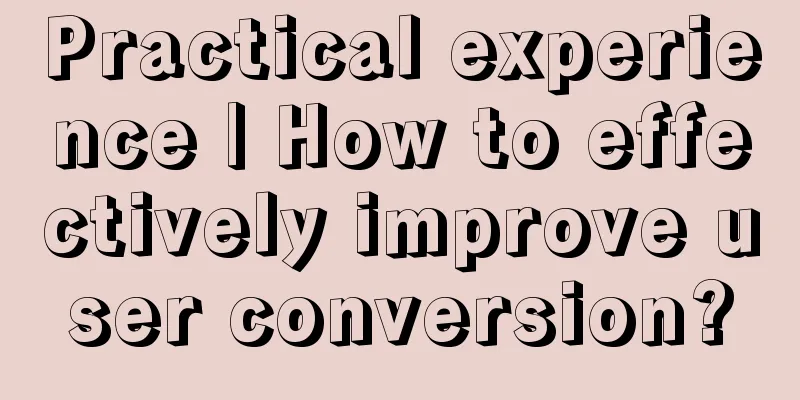 Practical experience | How to effectively improve user conversion?