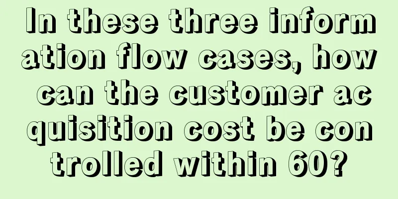 In these three information flow cases, how can the customer acquisition cost be controlled within 60?