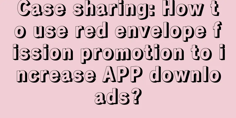 Case sharing: How to use red envelope fission promotion to increase APP downloads?