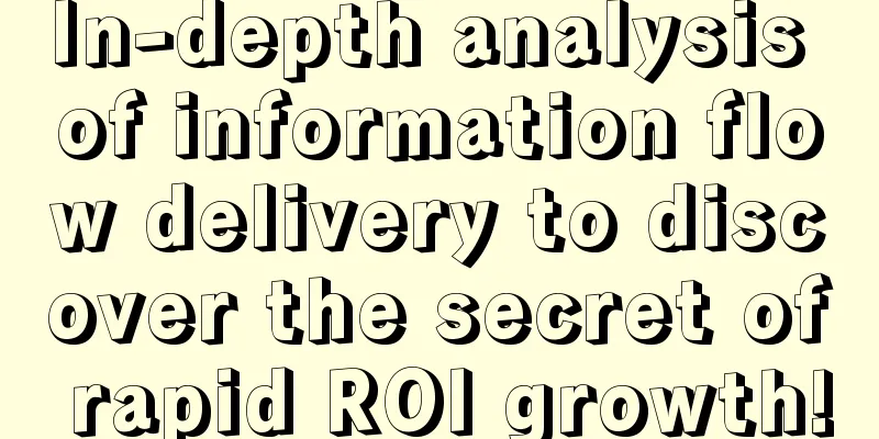 In-depth analysis of information flow delivery to discover the secret of rapid ROl growth!