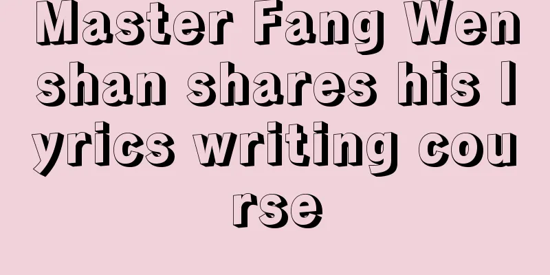 Master Fang Wenshan shares his lyrics writing course