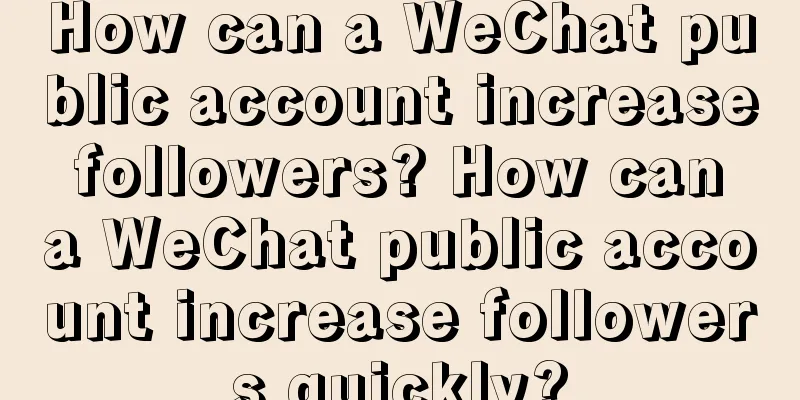 How can a WeChat public account increase followers? How can a WeChat public account increase followers quickly?