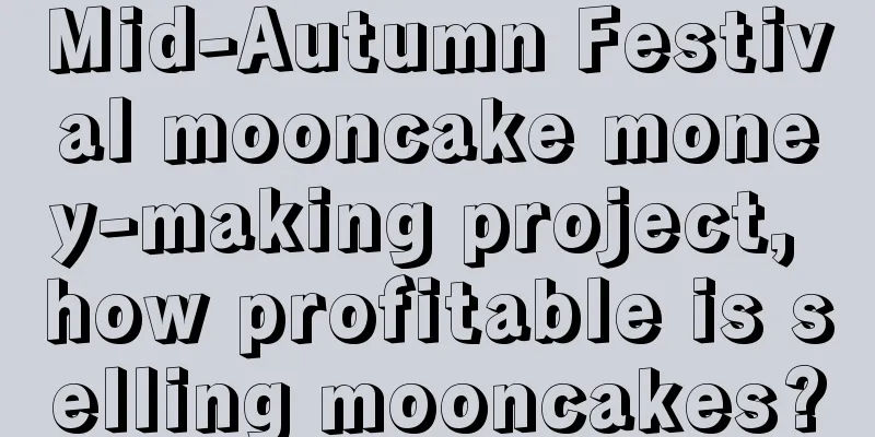 Mid-Autumn Festival mooncake money-making project, how profitable is selling mooncakes?