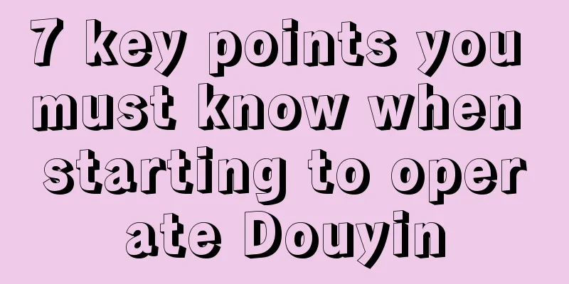 7 key points you must know when starting to operate Douyin