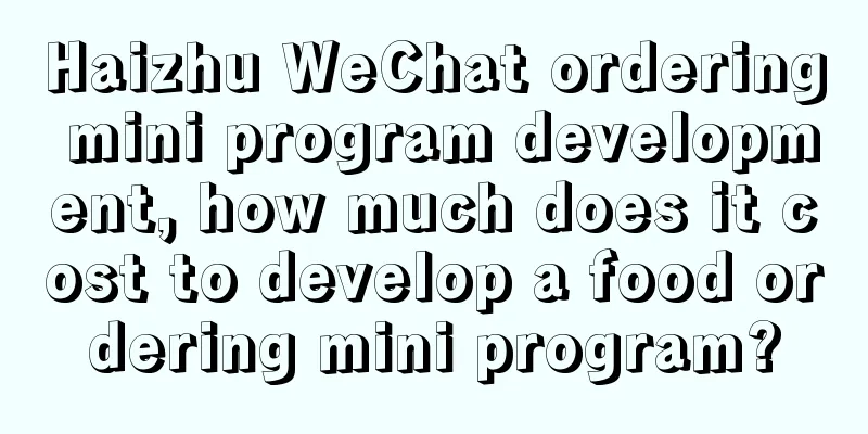 Haizhu WeChat ordering mini program development, how much does it cost to develop a food ordering mini program?