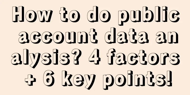 How to do public account data analysis? 4 factors + 6 key points!