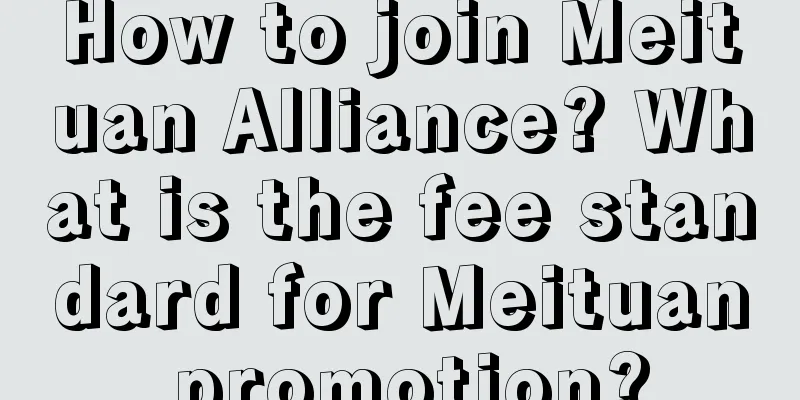 How to join Meituan Alliance? What is the fee standard for Meituan promotion?