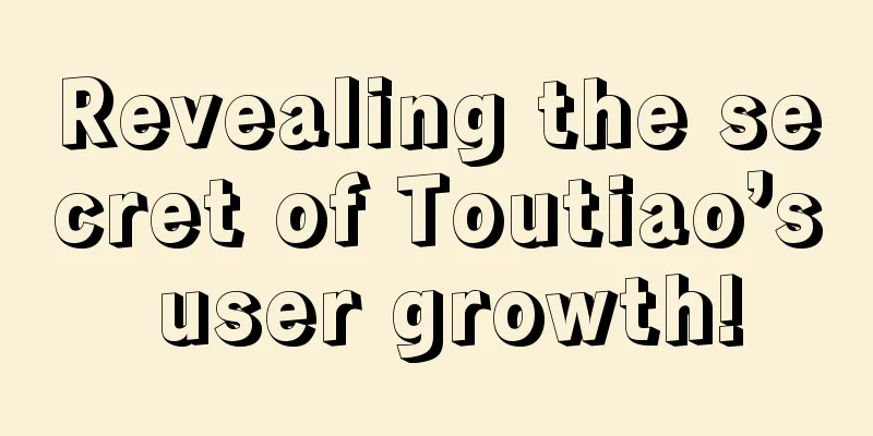 Revealing the secret of Toutiao’s user growth!