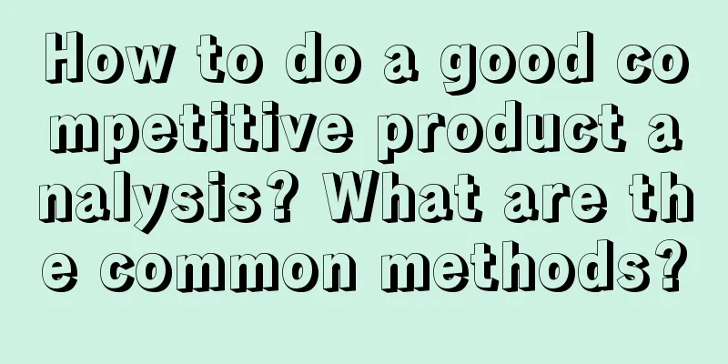 How to do a good competitive product analysis? What are the common methods?