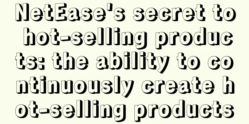 NetEase's secret to hot-selling products: the ability to continuously create hot-selling products