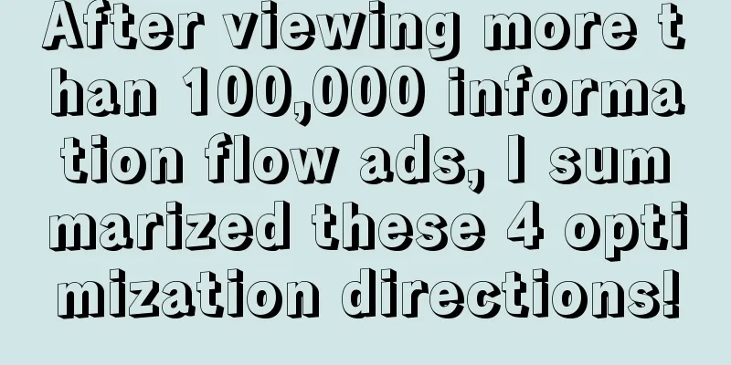 After viewing more than 100,000 information flow ads, I summarized these 4 optimization directions!