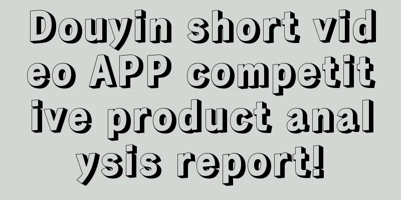 Douyin short video APP competitive product analysis report!