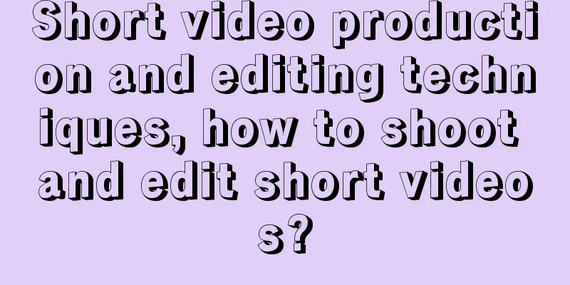 Short video production and editing techniques, how to shoot and edit short videos?