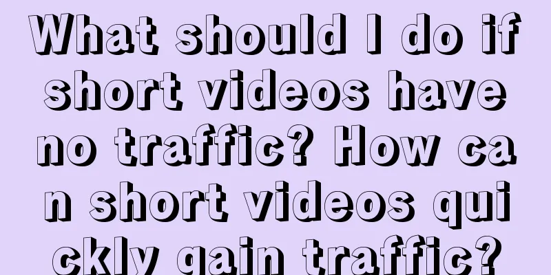 What should I do if short videos have no traffic? How can short videos quickly gain traffic?