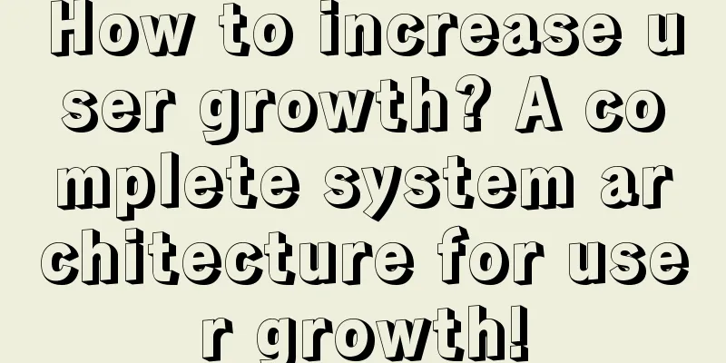 How to increase user growth? A complete system architecture for user growth!